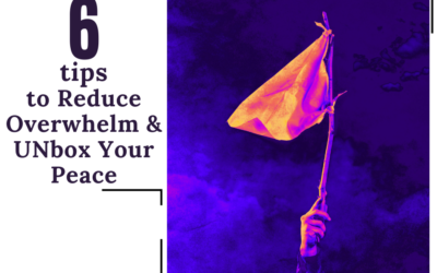 6 Tips to Reduce Overwhelm & UNbox Your Peace