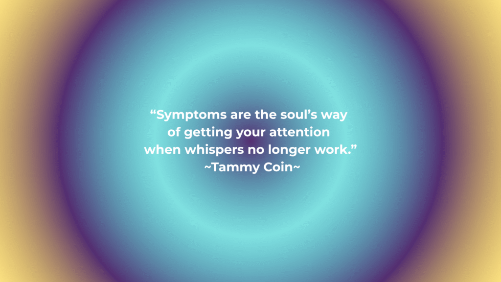 Quote graphic with softly radiating concentric colors in teal, violet, and gold. Centered quote reads: “Symptoms are the soul’s way of getting your attention when whispers no longer work.” — Tammy Coin.